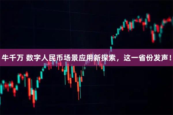 牛千万 数字人民币场景应用新探索，这一省份发声！